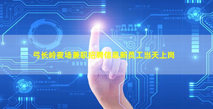 弓长岭夜场兼职招聘信息新员工当天上岗